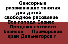 Сенсорные развивающие занятия для детей 0  / свободное рисование - Все города Бизнес » Продажа готового бизнеса   . Приморский край,Дальнегорск г.